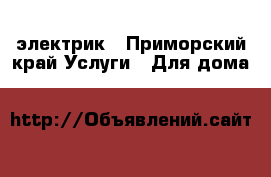электрик - Приморский край Услуги » Для дома   